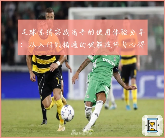 足球竞猜实战高手的使用体验分享：从入门到精通的破解技巧与心得