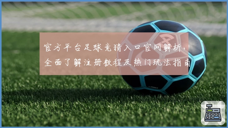 官方平台足球竞猜入口官网解析，全面了解注册教程及热门玩法指南