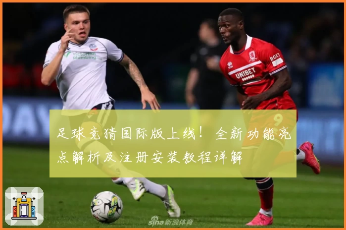 足球竞猜国际版上线！全新功能亮点解析及注册安装教程详解