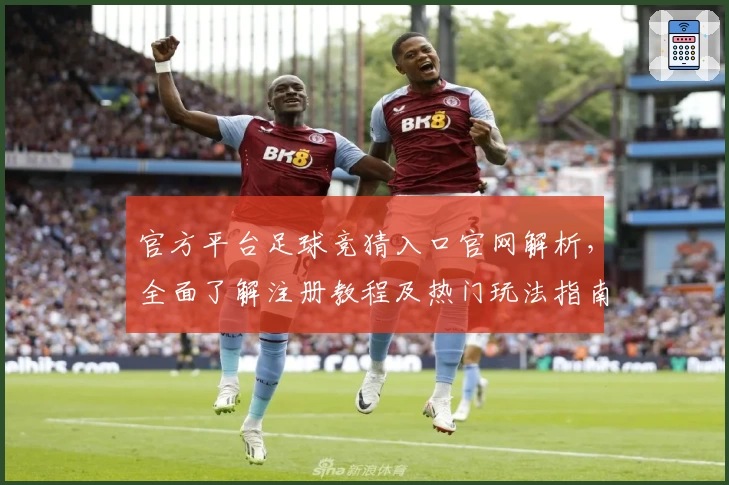 官方平台足球竞猜入口官网解析，全面了解注册教程及热门玩法指南