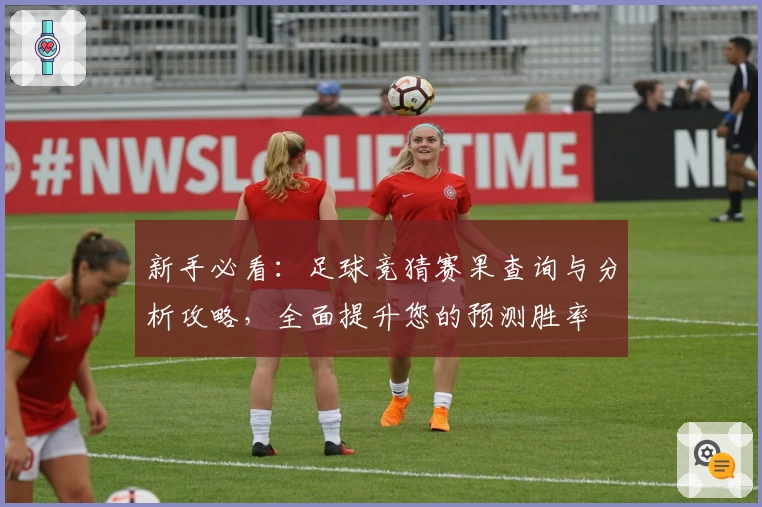 新手必看：足球竞猜赛果查询与分析攻略，全面提升您的预测胜率