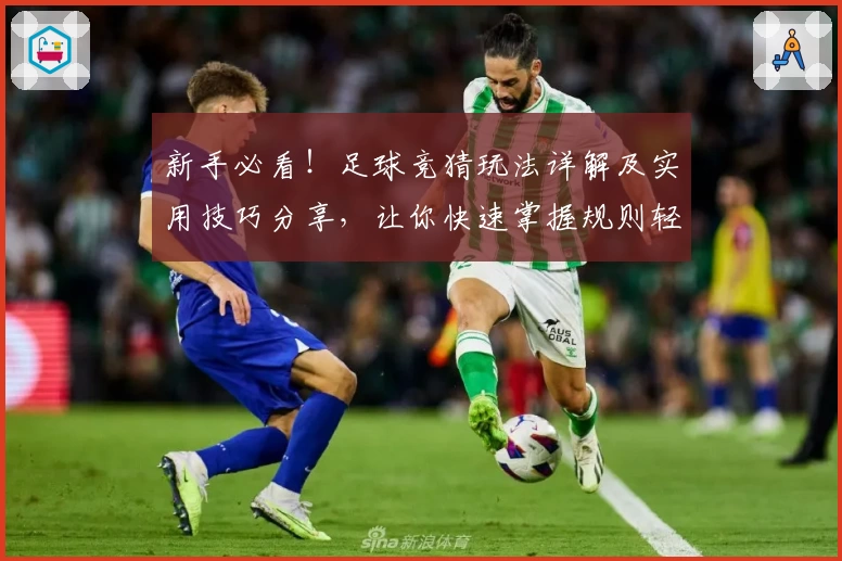 新手必看！足球竞猜玩法详解及实用技巧分享，让你快速掌握规则轻松上手