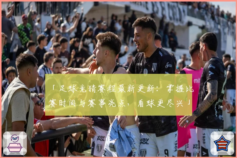 「足球竞猜赛程最新更新：掌握比赛时间与赛事亮点，看球更尽兴」