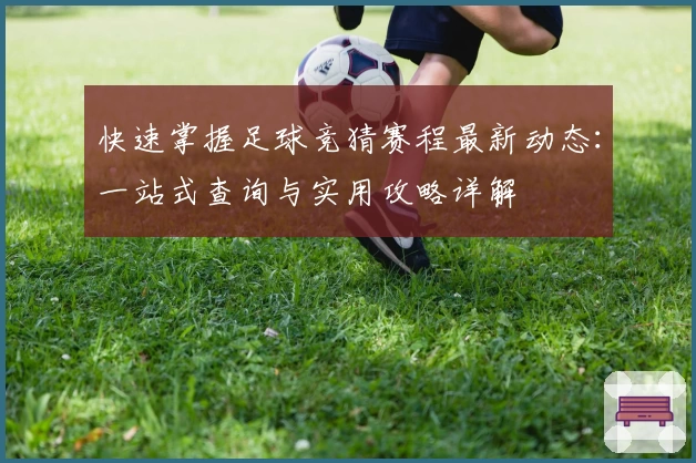 快速掌握足球竞猜赛程最新动态：一站式查询与实用攻略详解