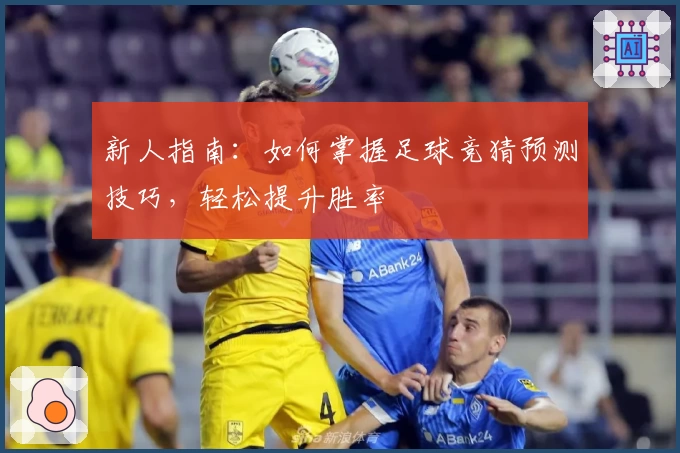 新人指南：如何掌握足球竞猜预测技巧，轻松提升胜率