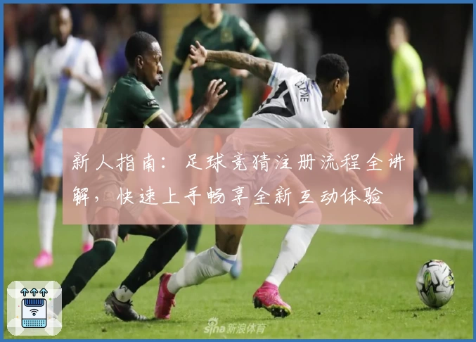 新人指南：足球竞猜注册流程全讲解，快速上手畅享全新互动体验