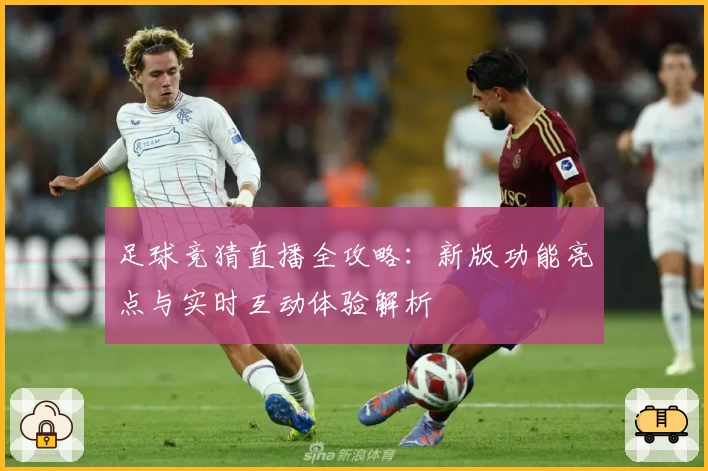 足球竞猜直播全攻略：新版功能亮点与实时互动体验解析