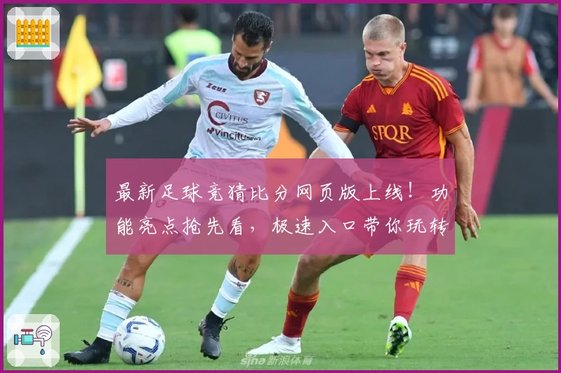 最新足球竞猜比分网页版上线！功能亮点抢先看，极速入口带你玩转精准预测与实时互动