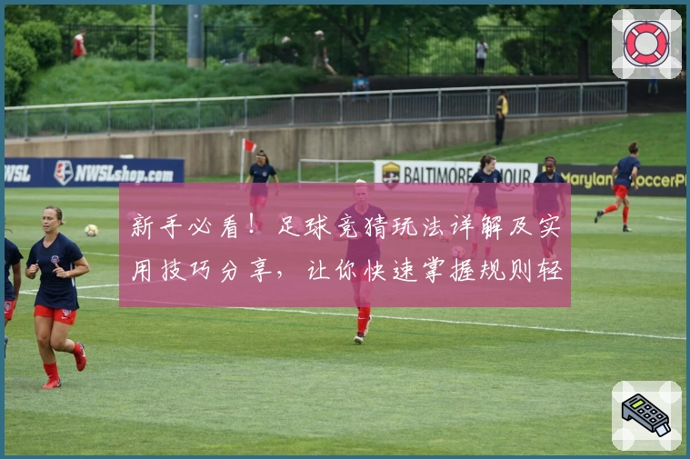 新手必看！足球竞猜玩法详解及实用技巧分享，让你快速掌握规则轻松上手