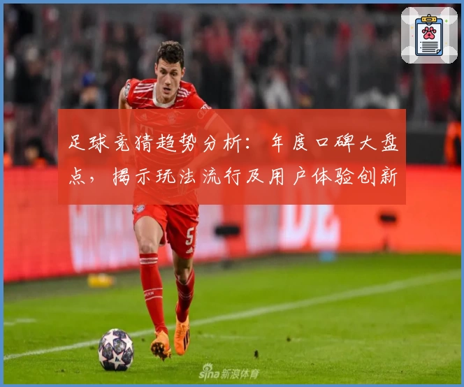 足球竞猜趋势分析：年度口碑大盘点，揭示玩法流行及用户体验创新