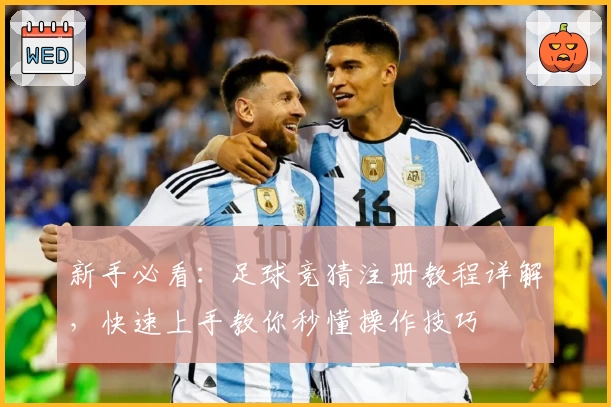 新手必看：足球竞猜注册教程详解，快速上手教你秒懂操作技巧