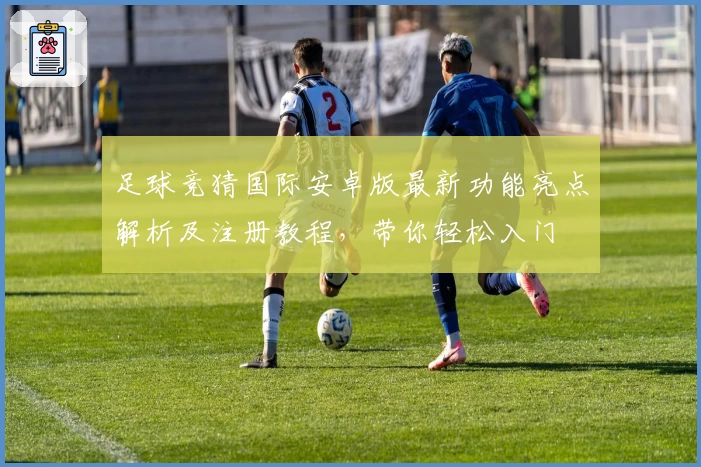 足球竞猜国际安卓版最新功能亮点解析及注册教程，带你轻松入门