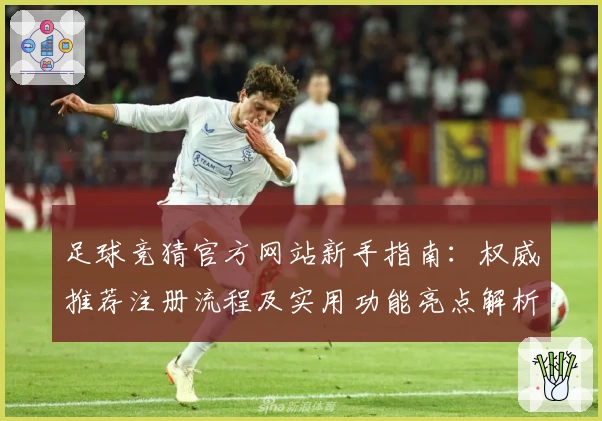足球竞猜官方网站新手指南：权威推荐注册流程及实用功能亮点解析