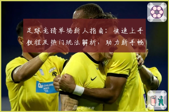 足球竞猜单场新人指南：快速上手教程及热门玩法解析，助力新手畅享竞猜乐趣