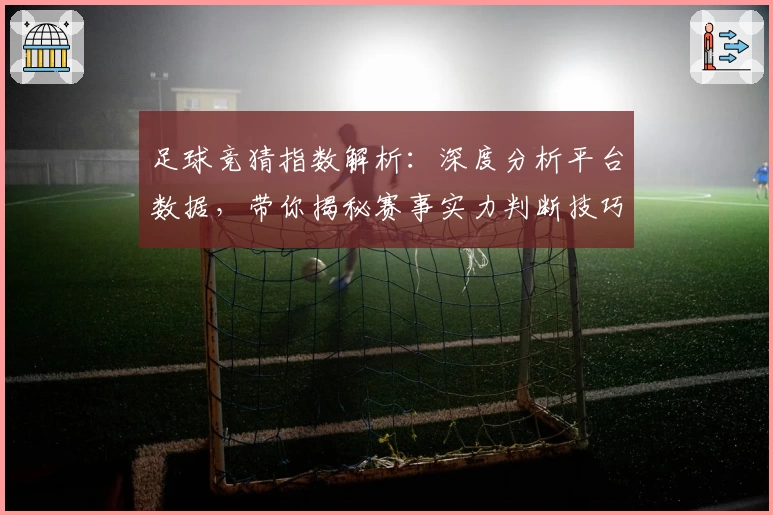 足球竞猜指数解析：深度分析平台数据，带你揭秘赛事实力判断技巧