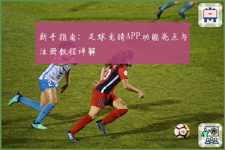 新手指南：足球竞猜APP功能亮点与注册教程详解