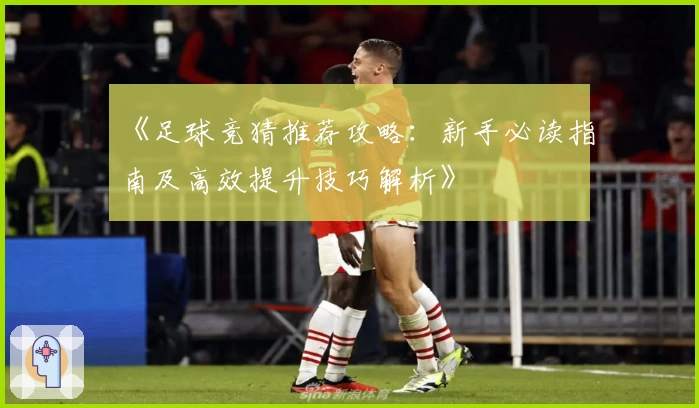 《足球竞猜推荐攻略：新手必读指南及高效提升技巧解析》