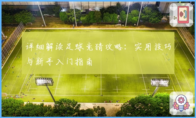 详细解读足球竞猜攻略：实用技巧与新手入门指南