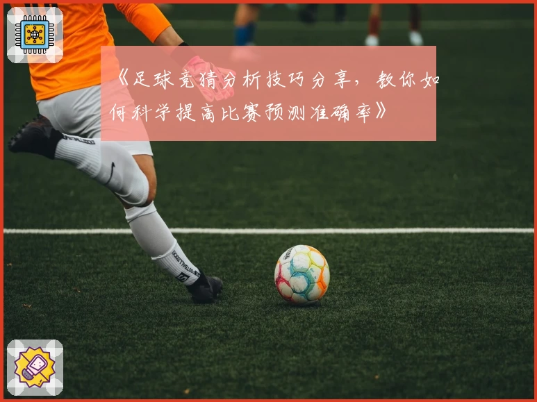 《足球竞猜分析技巧分享，教你如何科学提高比赛预测准确率》