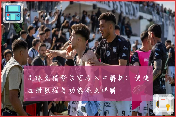 足球竞猜登录官方入口解析：便捷注册教程与功能亮点详解
