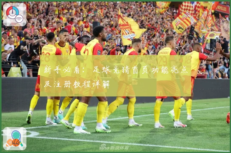 新手必看：足球竞猜首页功能亮点及注册教程详解