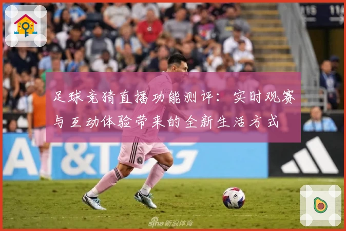 足球竞猜直播功能测评：实时观赛与互动体验带来的全新生活方式