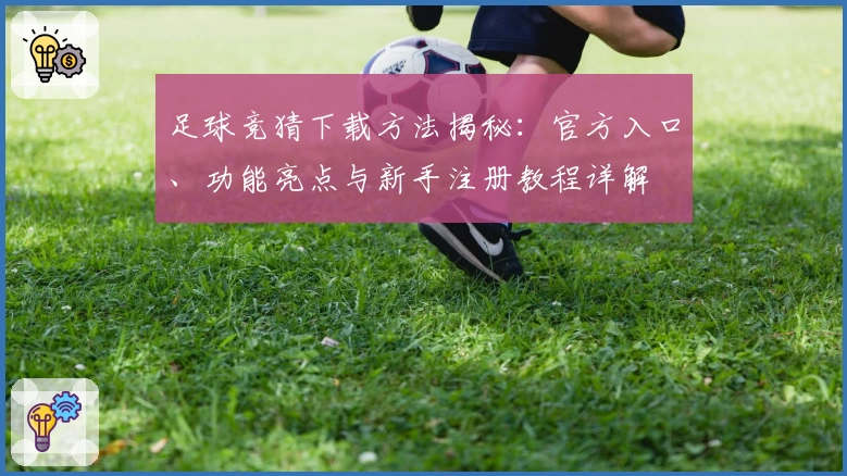 足球竞猜下载方法揭秘：官方入口、功能亮点与新手注册教程详解