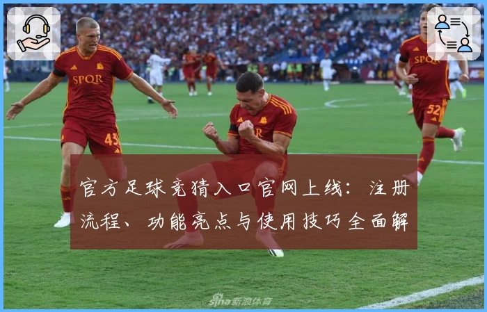 官方足球竞猜入口官网上线：注册流程、功能亮点与使用技巧全面解析
