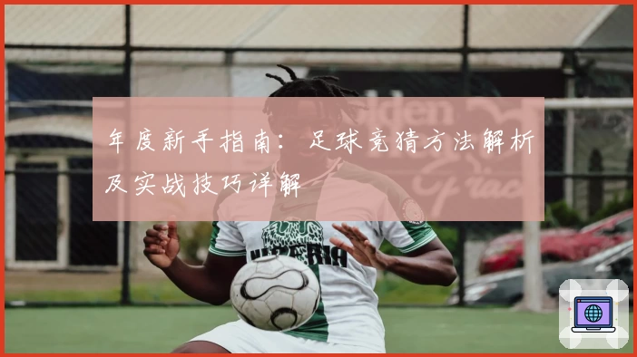 年度新手指南：足球竞猜方法解析及实战技巧详解