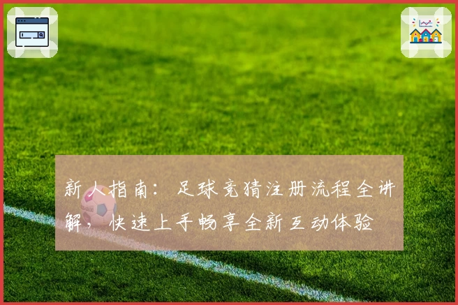 新人指南：足球竞猜注册流程全讲解，快速上手畅享全新互动体验