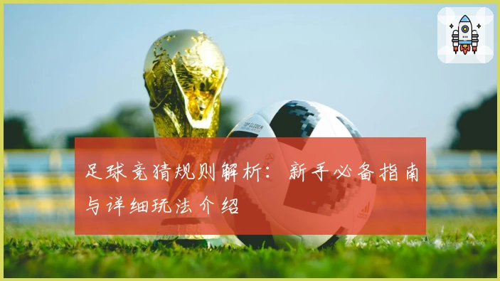 足球竞猜规则解析：新手必备指南与详细玩法介绍