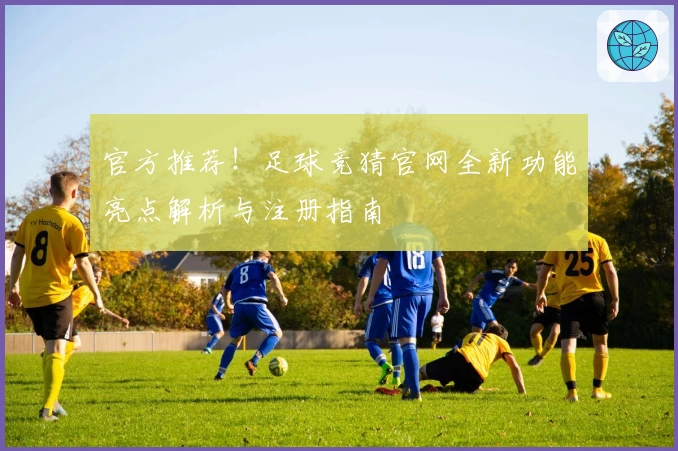 官方推荐！足球竞猜官网全新功能亮点解析与注册指南