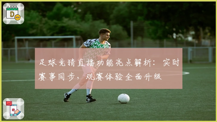足球竞猜直播功能亮点解析：实时赛事同步，观赛体验全面升级