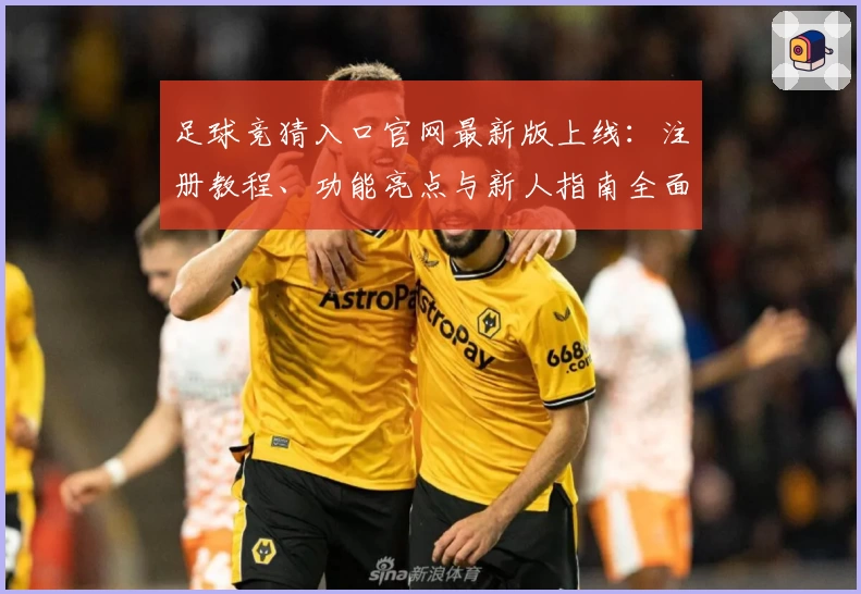 足球竞猜入口官网最新版上线：注册教程、功能亮点与新人指南全面解析