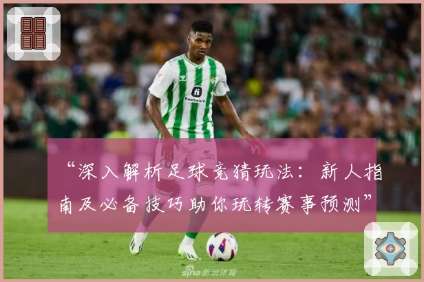 “深入解析足球竞猜玩法：新人指南及必备技巧助你玩转赛事预测”