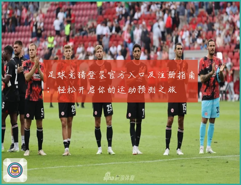 足球竞猜登录官方入口及注册指南：轻松开启你的运动预测之旅