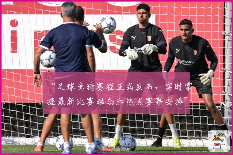 “足球竞猜赛程正式发布，实时掌握最新比赛动态和热点赛事安排”