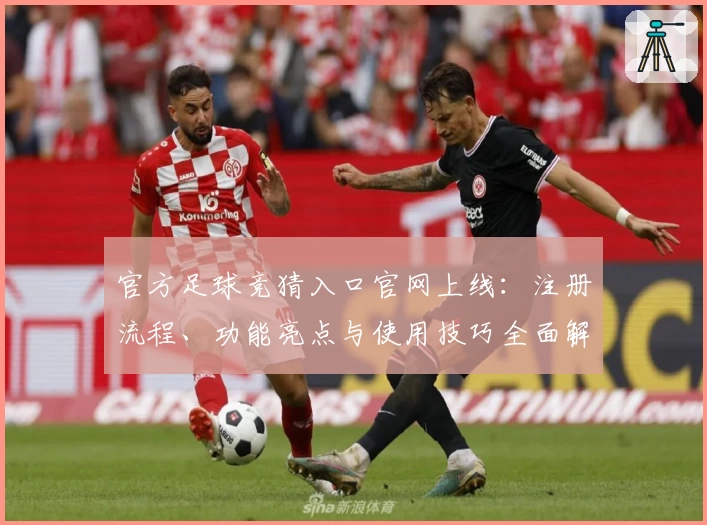官方足球竞猜入口官网上线：注册流程、功能亮点与使用技巧全面解析