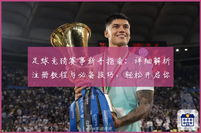 足球竞猜赛事新手指南：详细解析注册教程与必备技巧，轻松开启你的赛事预测之旅