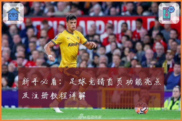新手必看：足球竞猜首页功能亮点及注册教程详解