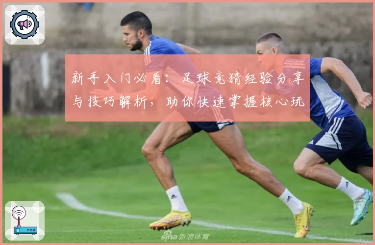 新手入门必看：足球竞猜经验分享与技巧解析，助你快速掌握核心玩法