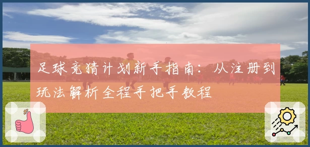 足球竞猜计划新手指南：从注册到玩法解析全程手把手教程