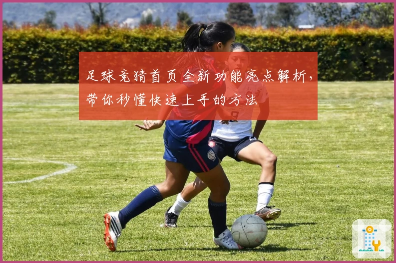 足球竞猜首页全新功能亮点解析，带你秒懂快速上手的方法