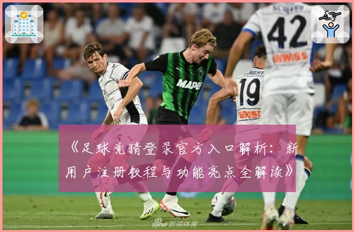 《足球竞猜登录官方入口解析：新用户注册教程与功能亮点全解读》