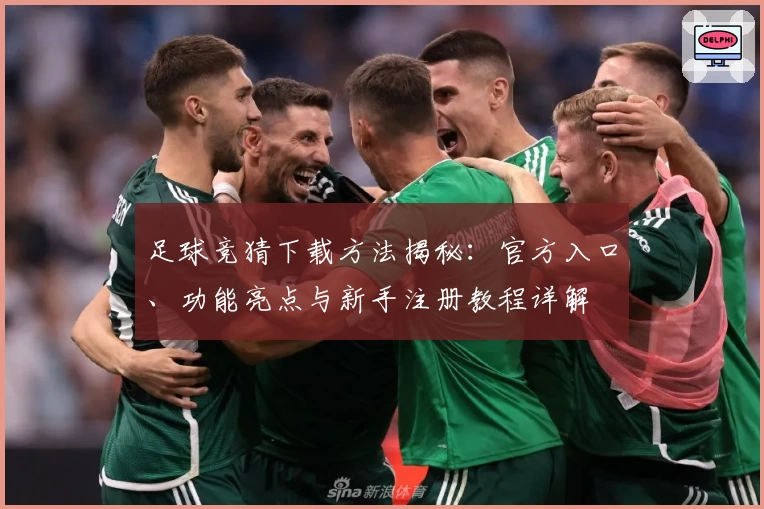足球竞猜下载方法揭秘：官方入口、功能亮点与新手注册教程详解