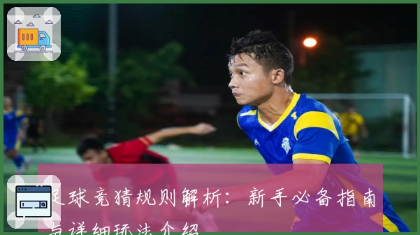 足球竞猜规则解析：新手必备指南与详细玩法介绍
