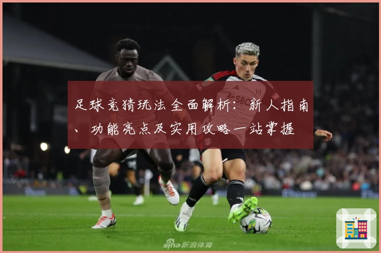 足球竞猜玩法全面解析：新人指南、功能亮点及实用攻略一站掌握