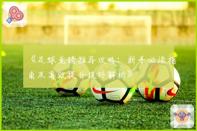 《足球竞猜推荐攻略：新手必读指南及高效提升技巧解析》