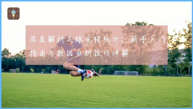 深度解析足球竞猜统计：新手入门指南与数据分析技巧详解