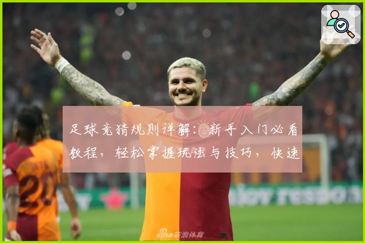 足球竞猜规则详解：新手入门必看教程，轻松掌握玩法与技巧，快速提升预测胜率